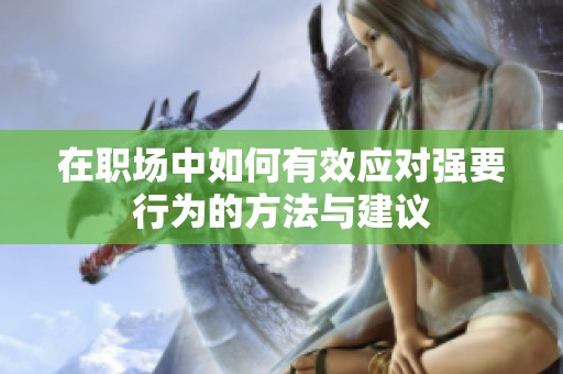 在职场中如何有效应对强要行为的方法与建议