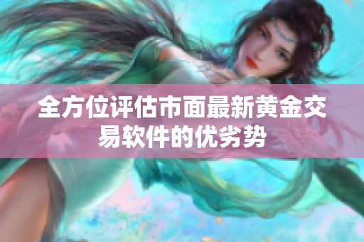 全方位评估市面最新黄金交易软件的优劣势