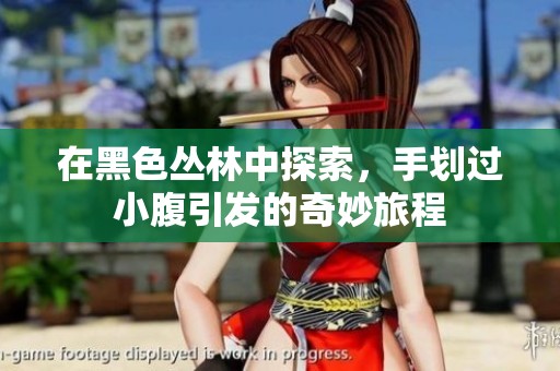 在黑色丛林中探索，手划过小腹引发的奇妙旅程