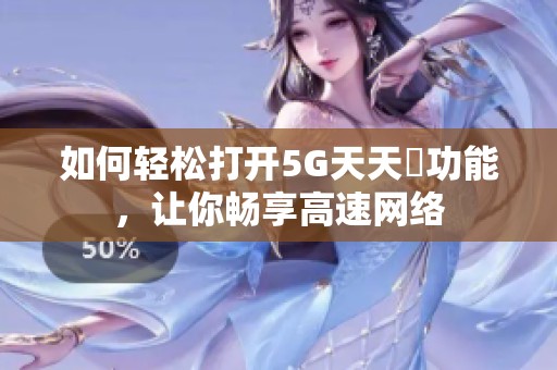 如何轻松打开5G天天奭功能，让你畅享高速网络