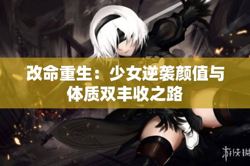 改命重生：少女逆袭颜值与体质双丰收之路