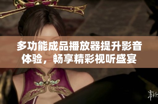 多功能成品播放器提升影音体验，畅享精彩视听盛宴