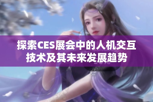 探索CES展会中的人机交互技术及其未来发展趋势