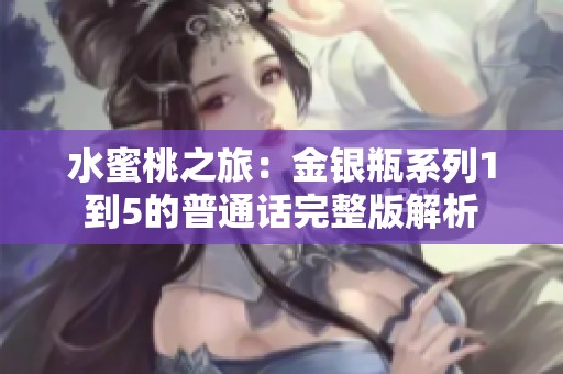 水蜜桃之旅：金银瓶系列1到5的普通话完整版解析