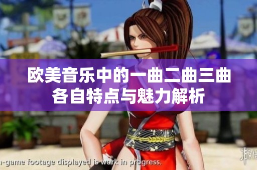 欧美音乐中的一曲二曲三曲各自特点与魅力解析