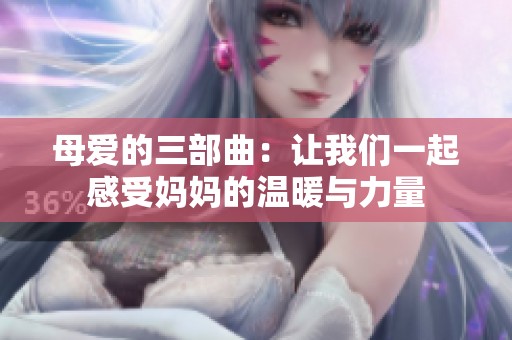 母爱的三部曲：让我们一起感受妈妈的温暖与力量