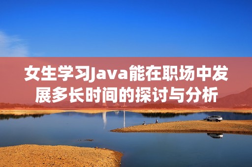 女生学习Java能在职场中发展多长时间的探讨与分析