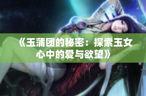 《玉蒲团的秘密：探索玉女心中的爱与欲望》