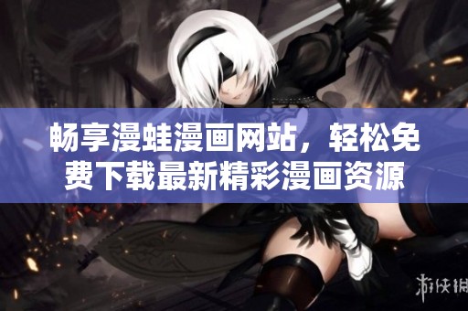 畅享漫蛙漫画网站，轻松免费下载最新精彩漫画资源
