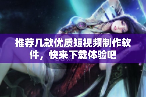 推荐几款优质短视频制作软件，快来下载体验吧