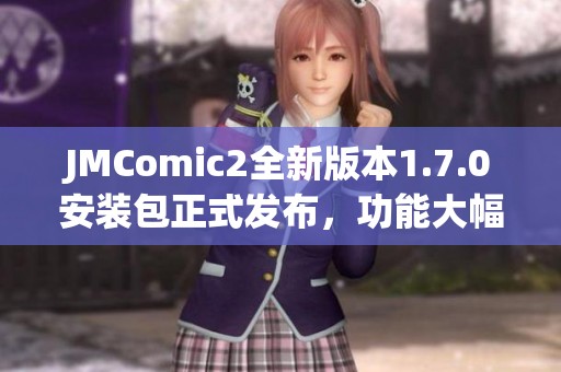 JMComic2全新版本1.7.0安装包正式发布，功能大幅提升！