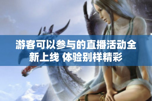 游客可以参与的直播活动全新上线 体验别样精彩