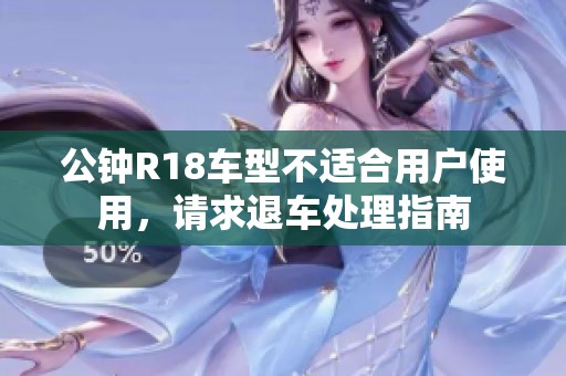 公钟R18车型不适合用户使用，请求退车处理指南
