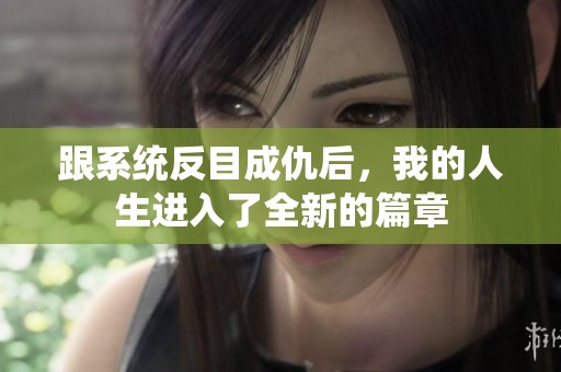 跟系统反目成仇后，我的人生进入了全新的篇章