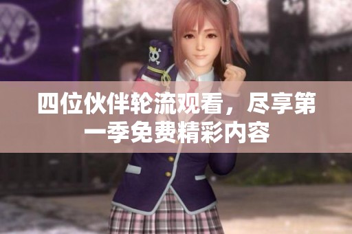 四位伙伴轮流观看，尽享第一季免费精彩内容