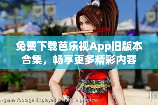 免费下载芭乐视App旧版本合集，畅享更多精彩内容