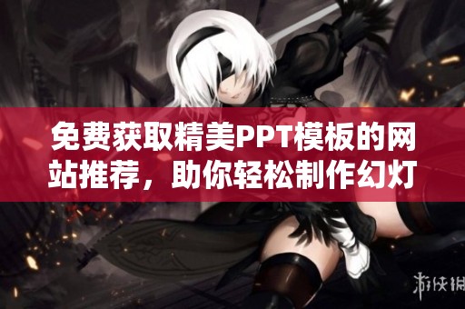 免费获取精美PPT模板的网站推荐，助你轻松制作幻灯片