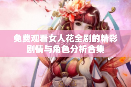免费观看女人花全剧的精彩剧情与角色分析合集