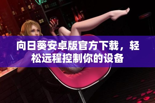 向日葵安卓版官方下载，轻松远程控制你的设备