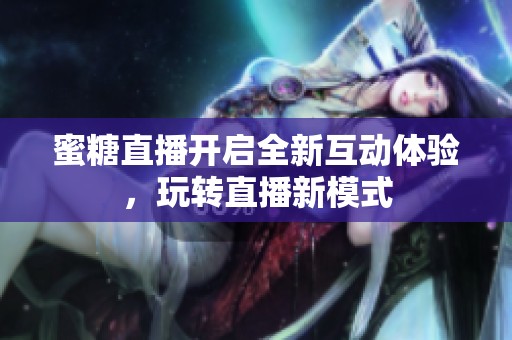蜜糖直播开启全新互动体验，玩转直播新模式
