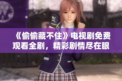 《偷偷藏不住》电视剧免费观看全剧，精彩剧情尽在眼前