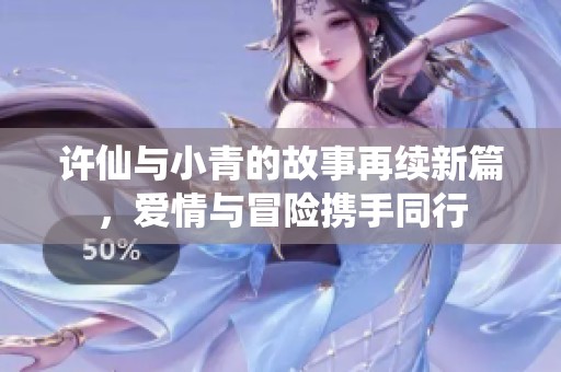 许仙与小青的故事再续新篇，爱情与冒险携手同行
