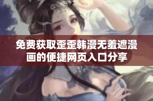 免费获取歪歪韩漫无羞遮漫画的便捷网页入口分享