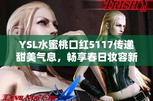 YSL水蜜桃口红5117传递甜美气息，畅享春日妆容新风尚