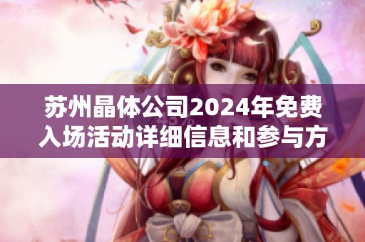 苏州晶体公司2024年免费入场活动详细信息和参与方法
