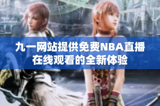 九一网站提供免费NBA直播在线观看的全新体验