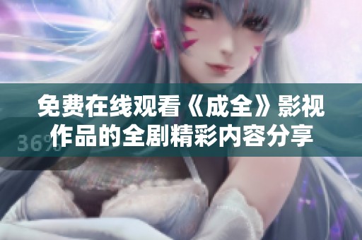 免费在线观看《成全》影视作品的全剧精彩内容分享