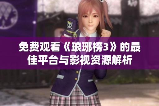 免费观看《琅琊榜3》的最佳平台与影视资源解析