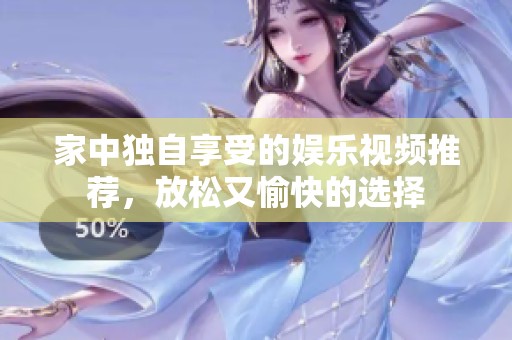 家中独自享受的娱乐视频推荐，放松又愉快的选择