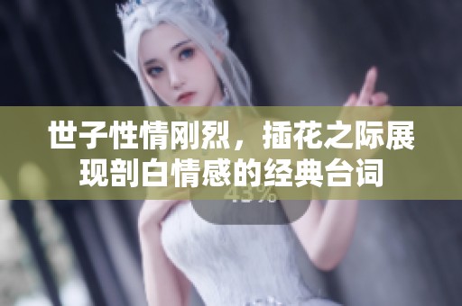 世子性情刚烈，插花之际展现剖白情感的经典台词