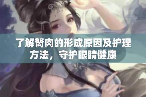 了解胬肉的形成原因及护理方法，守护眼睛健康