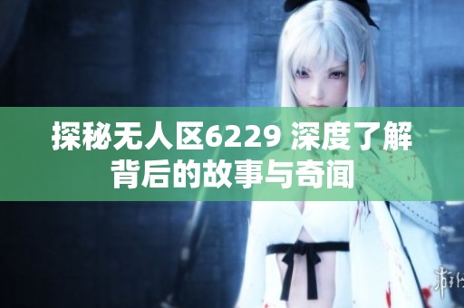 探秘无人区6229 深度了解背后的故事与奇闻