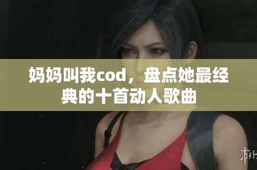 妈妈叫我cod，盘点她最经典的十首动人歌曲