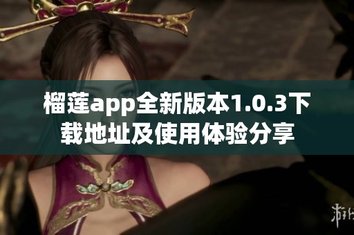 榴莲app全新版本1.0.3下载地址及使用体验分享