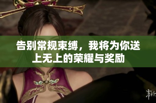 告别常规束缚，我将为你送上无上的荣耀与奖励