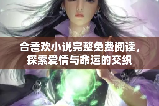 合卺欢小说完整免费阅读，探索爱情与命运的交织