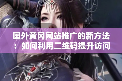 国外黄冈网站推广的新方法：如何利用二维码提升访问量