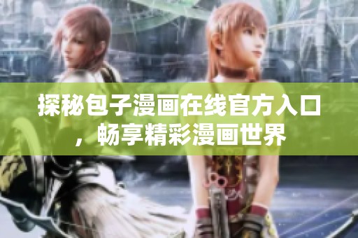 探秘包子漫画在线官方入口，畅享精彩漫画世界