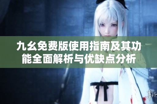 九幺免费版使用指南及其功能全面解析与优缺点分析