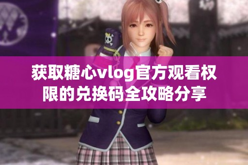 获取糖心vlog官方观看权限的兑换码全攻略分享