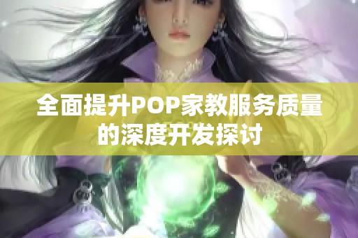 全面提升POP家教服务质量的深度开发探讨