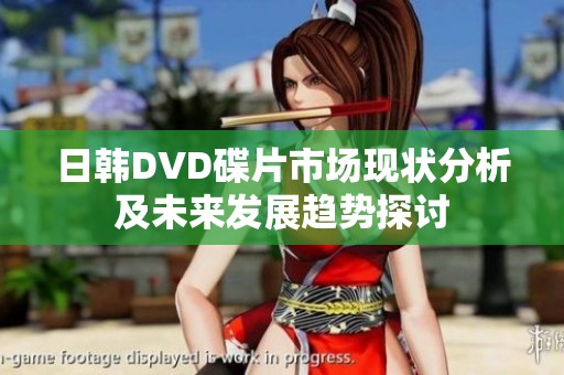 日韩DVD碟片市场现状分析及未来发展趋势探讨