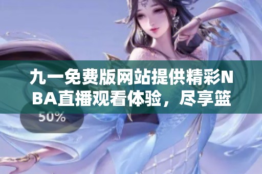 九一免费版网站提供精彩NBA直播观看体验，尽享篮球盛宴