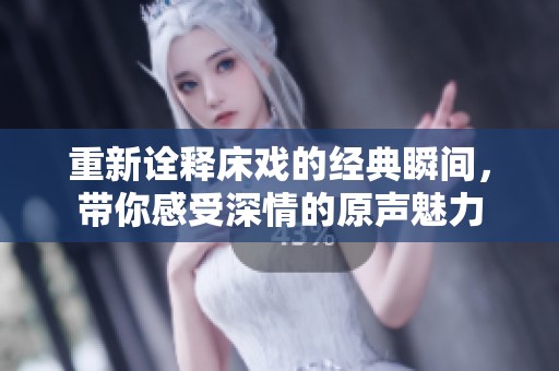 重新诠释床戏的经典瞬间，带你感受深情的原声魅力