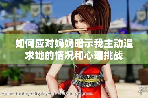如何应对妈妈暗示我主动追求她的情况和心理挑战
