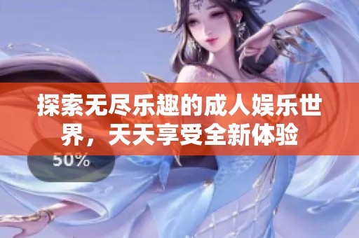 探索无尽乐趣的成人娱乐世界，天天享受全新体验